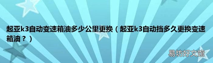 起亚k3自动挡多久更换变速箱油？ 起亚k3自动变速箱油多少公里更换
