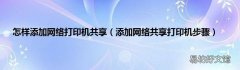 添加网络共享打印机步骤 怎样添加网络打印机共享