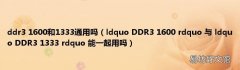 ldquo DDR3 1600 rdquo 与 ldquo DDR3 1333 rdquo 能一起用吗 ddr3 1600和1333通用吗