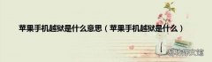 苹果手机越狱是什么 苹果手机越狱是什么意思