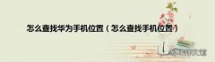 怎么查找手机位置 怎么查找华为手机位置