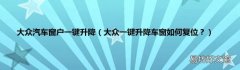 大众一键升降车窗如何复位？ 大众汽车窗户一键升降