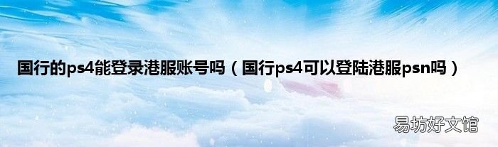 国行ps4可以登陆港服psn吗 国行的ps4能登录港服账号吗