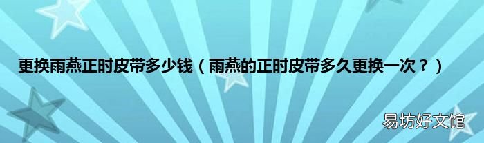 雨燕的正时皮带多久更换一次? 更换雨燕正时皮带多少钱