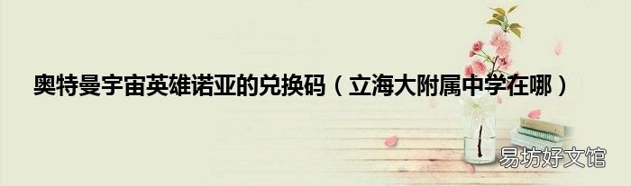 立海大附属中学在哪 奥特曼宇宙英雄诺亚的兑换码