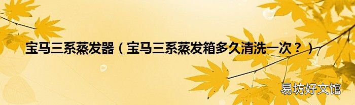 宝马三系蒸发箱多久清洗一次? 宝马三系蒸发器