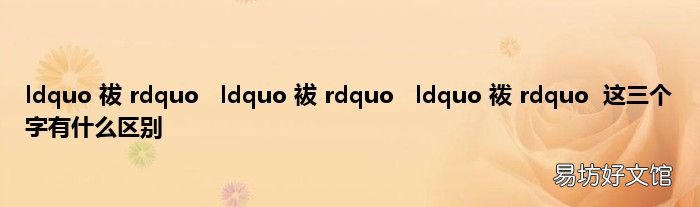 ldquo 祓 rdquoldquo 袚 rdquoldquo 袯 rdquo这三个字有什么区别