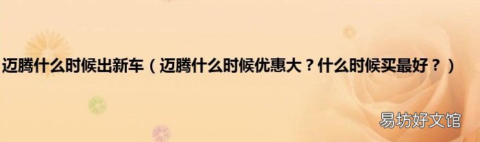 迈腾什么时候优惠大？什么时候买最好？ 迈腾什么时候出新车
