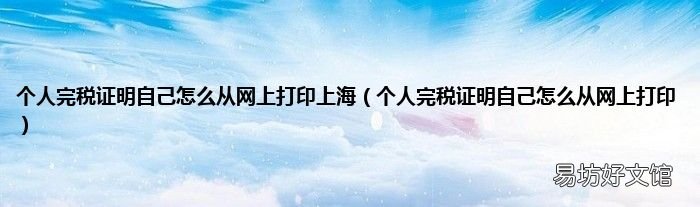 个人完税证明自己怎么从网上打印 个人完税证明自己怎么从网上打印上海