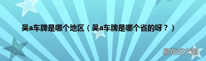 吴a车牌是哪个省的呀？ 吴a车牌是哪个地区
