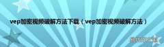 vep加密视频破解方法 vep加密视频破解方法下载