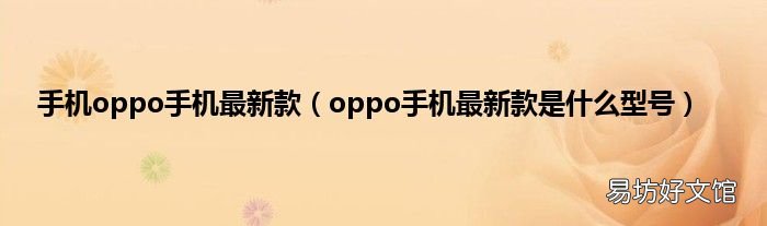 oppo手机最新款是什么型号 手机oppo手机最新款