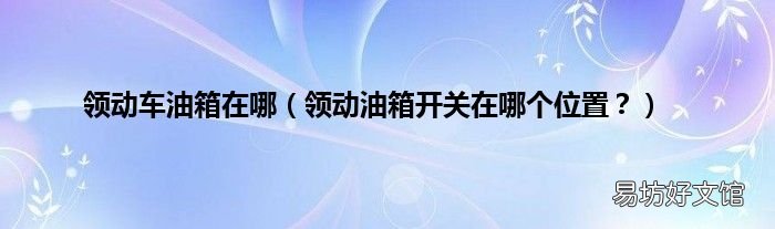 领动油箱开关在哪个位置？ 领动车油箱在哪