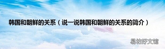 说一说韩国和朝鲜的关系的简介 韩国和朝鲜的关系