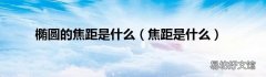 焦距是什么 椭圆的焦距是什么