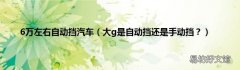 大g是自动挡还是手动挡？ 6万左右自动挡汽车