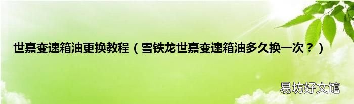 雪铁龙世嘉变速箱油多久换一次? 世嘉变速箱油更换教程
