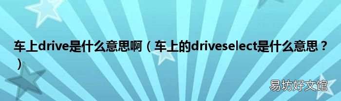 车上的driveselect是什么意思？ 车上drive是什么意思啊
