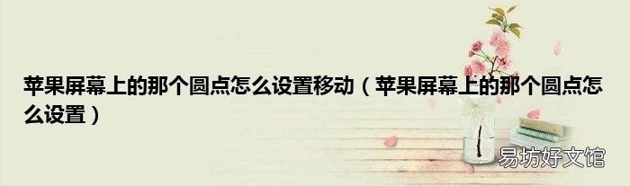 苹果屏幕上的那个圆点怎么设置 苹果屏幕上的那个圆点怎么设置移动
