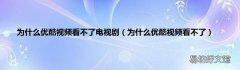 为什么优酷视频看不了 为什么优酷视频看不了电视剧