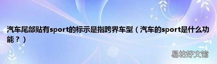 汽车的sport是什么功能? 汽车尾部贴有sport的标示是指跨界车型