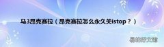 昂克赛拉怎么永久关istop？ 马3昂克赛拉