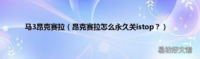 昂克赛拉怎么永久关istop? 马3昂克赛拉