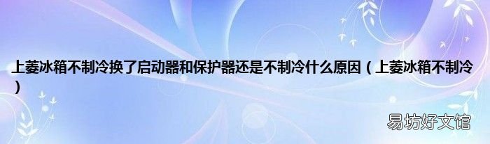 上菱冰箱不制冷 上菱冰箱不制冷换了启动器和保护器还是不制冷什么原因