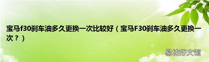 宝马F30刹车油多久更换一次? 宝马f30刹车油多久更换一次比较好