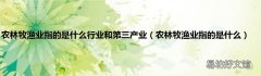 农林牧渔业指的是什么 农林牧渔业指的是什么行业和第三产业