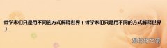 哲学家们只是用不同的方式解释世界 哲学家们只是用不同的方式解释世界