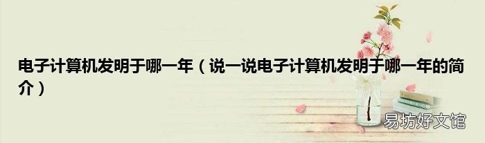 说一说电子计算机发明于哪一年的简介 电子计算机发明于哪一年