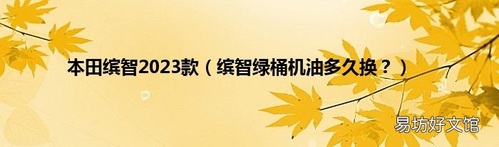 缤智绿桶机油多久换? 本田缤智2023款