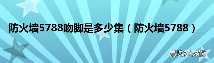 防火墙5788 防火墙5788吻脚是多少集