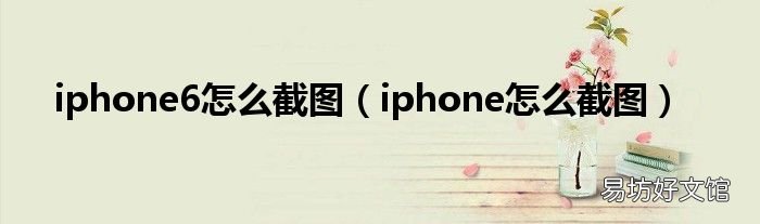 iphone怎么截图 iphone6怎么截图