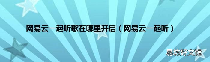 网易云一起听 网易云一起听歌在哪里开启