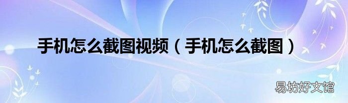 手机怎么截图 手机怎么截图视频