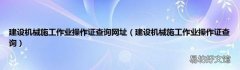 建设机械施工作业操作证查询 建设机械施工作业操作证查询网址