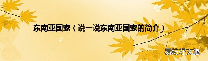 说一说东南亚国家的简介 东南亚国家