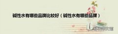 碱性水有哪些品牌 碱性水有哪些品牌比较好
