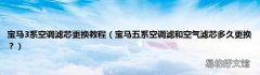 宝马五系空调滤和空气滤芯多久更换？ 宝马3系空调滤芯更换教程