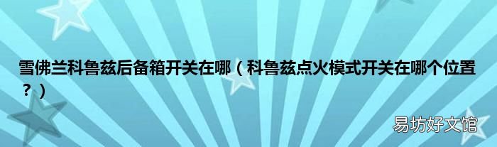 科鲁兹点火模式开关在哪个位置? 雪佛兰科鲁兹后备箱开关在哪