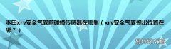 xrv安全气囊弹出位置在哪？ 本田xrv安全气囊前碰撞传感器在哪里