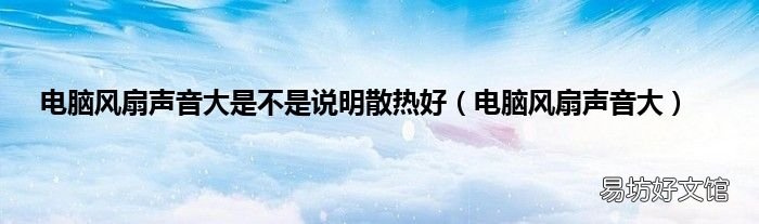 电脑风扇声音大 电脑风扇声音大是不是说明散热好