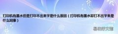 打印机有墨水却打不出字来是什么回事 打印机有墨水但是打印不出来字是什么原因