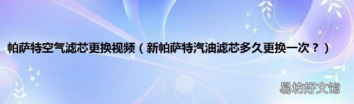 新帕萨特汽油滤芯多久更换一次? 帕萨特空气滤芯更换视频
