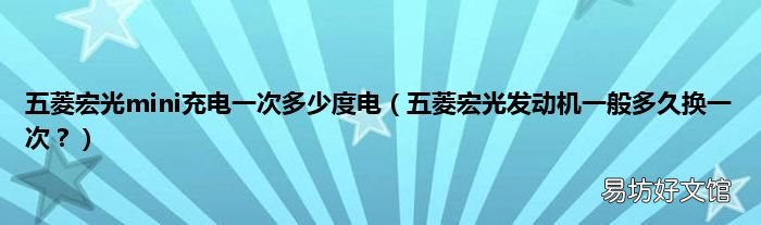 五菱宏光发动机一般多久换一次？ 五菱宏光mini充电一次多少度电