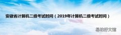 2019年计算机二级考试时间 安徽省计算机二级考试时间