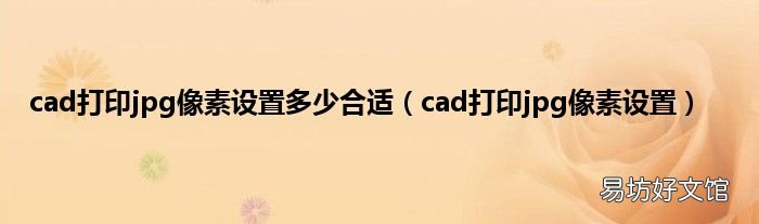 cad打印jpg像素设置 cad打印jpg像素设置多少合适