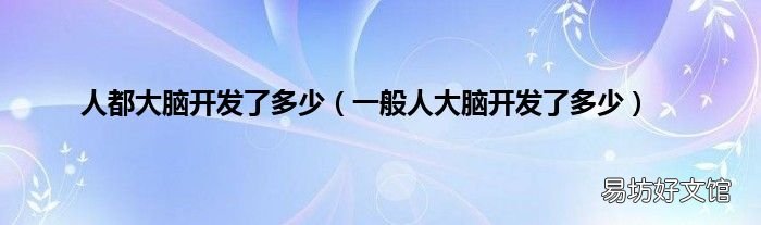 一般人大脑开发了多少 人都大脑开发了多少